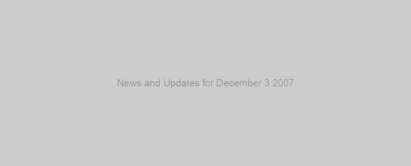 News and Updates for December 3 2007